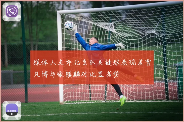 媒体人点评北京队关键球表现差曾凡博与张镇麟对比显劣势