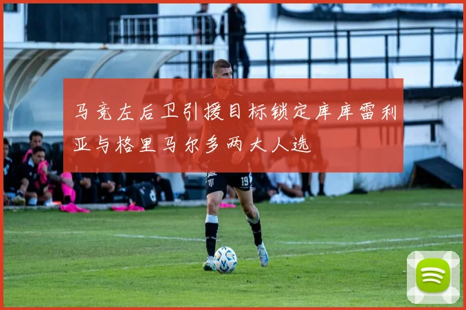 马竞左后卫引援目标锁定库库雷利亚与格里马尔多两大人选