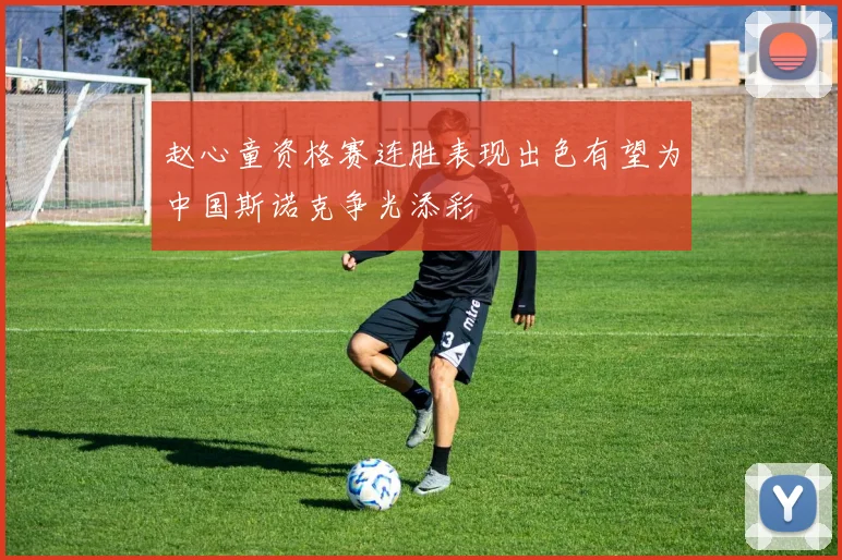 赵心童资格赛连胜表现出色有望为中国斯诺克争光添彩