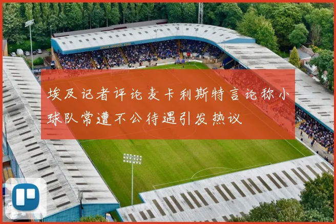 埃及记者评论麦卡利斯特言论称小球队常遭不公待遇引发热议