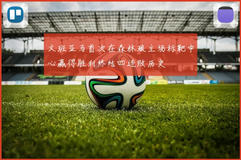 文班亚马首次在森林狼主场标靶中心赢得胜利终结四连败历史