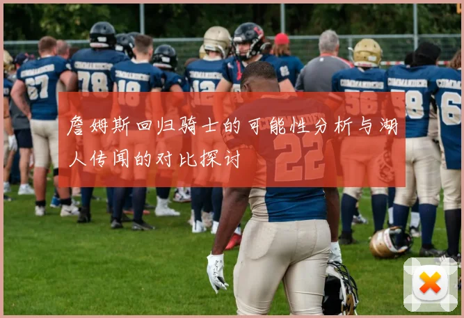詹姆斯回归骑士的可能性分析与湖人传闻的对比探讨
