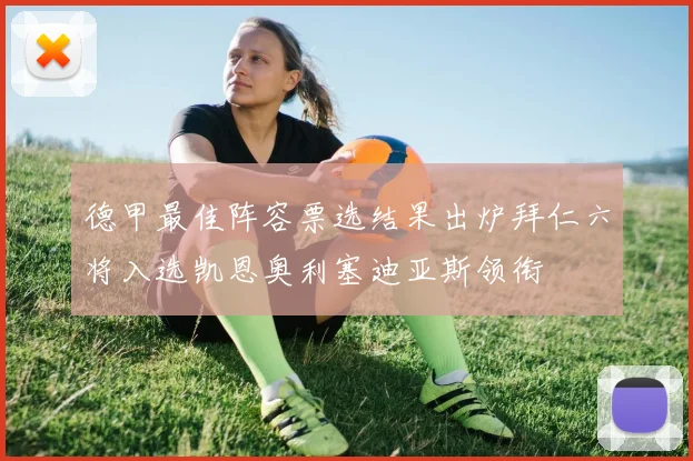 德甲最佳阵容票选结果出炉拜仁六将入选凯恩奥利塞迪亚斯领衔