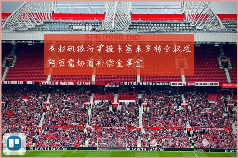 洛杉矶银河掌握卡塞米罗转会权迈阿密需协商补偿金事宜